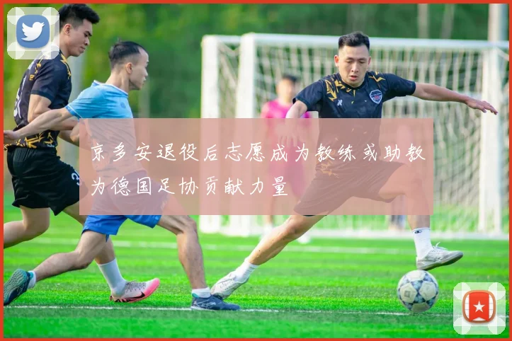 京多安退役后志愿成为教练或助教为德国足协贡献力量