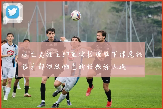 法兰克福主帅里埃拉面临下课危机俱乐部积极物色新任教练人选