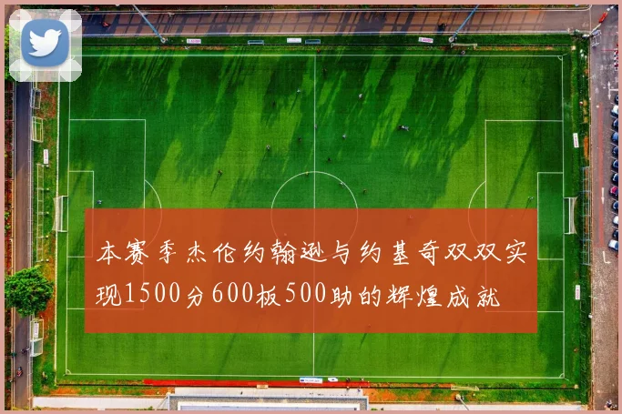 本赛季杰伦约翰逊与约基奇双双实现1500分600板500助的辉煌成就