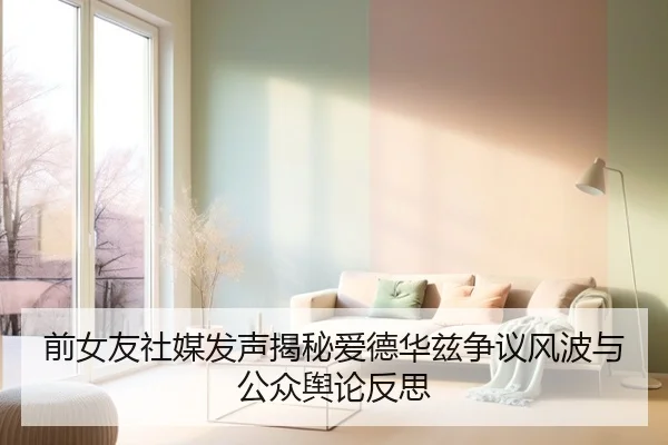 前女友社媒发声揭秘爱德华兹争议风波与公众舆论反思