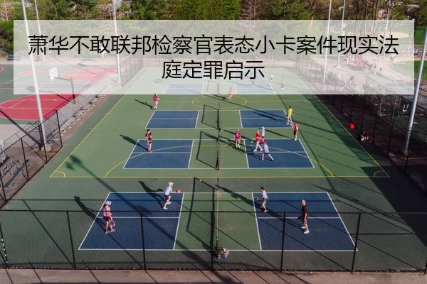 萧华不敢联邦检察官表态小卡案件现实法庭定罪启示