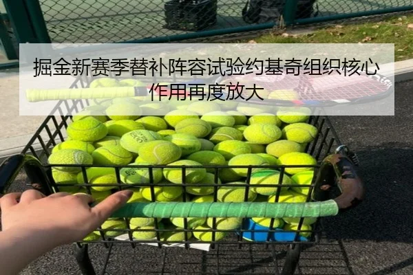 掘金新赛季替补阵容试验约基奇组织核心作用再度放大